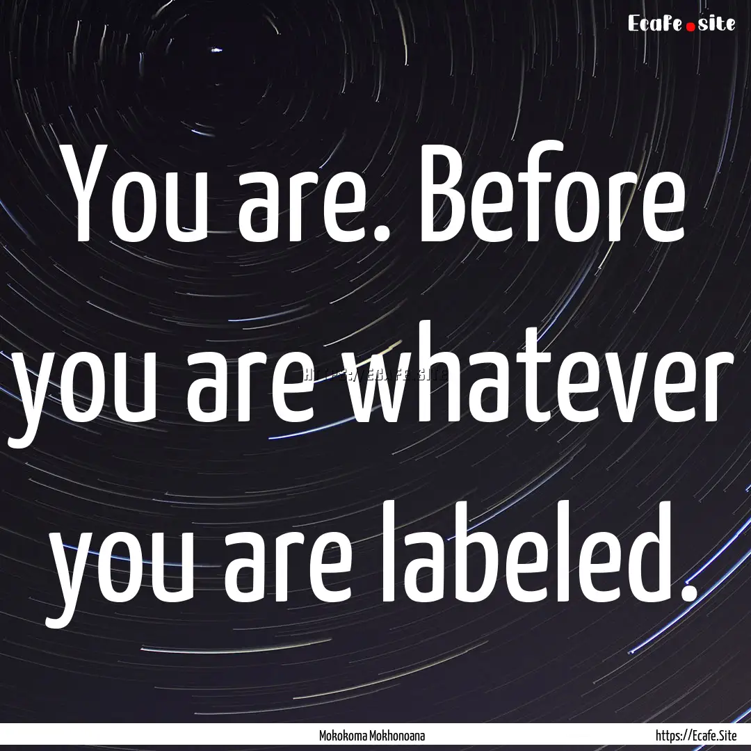 You are. Before you are whatever you are.... : Quote by Mokokoma Mokhonoana