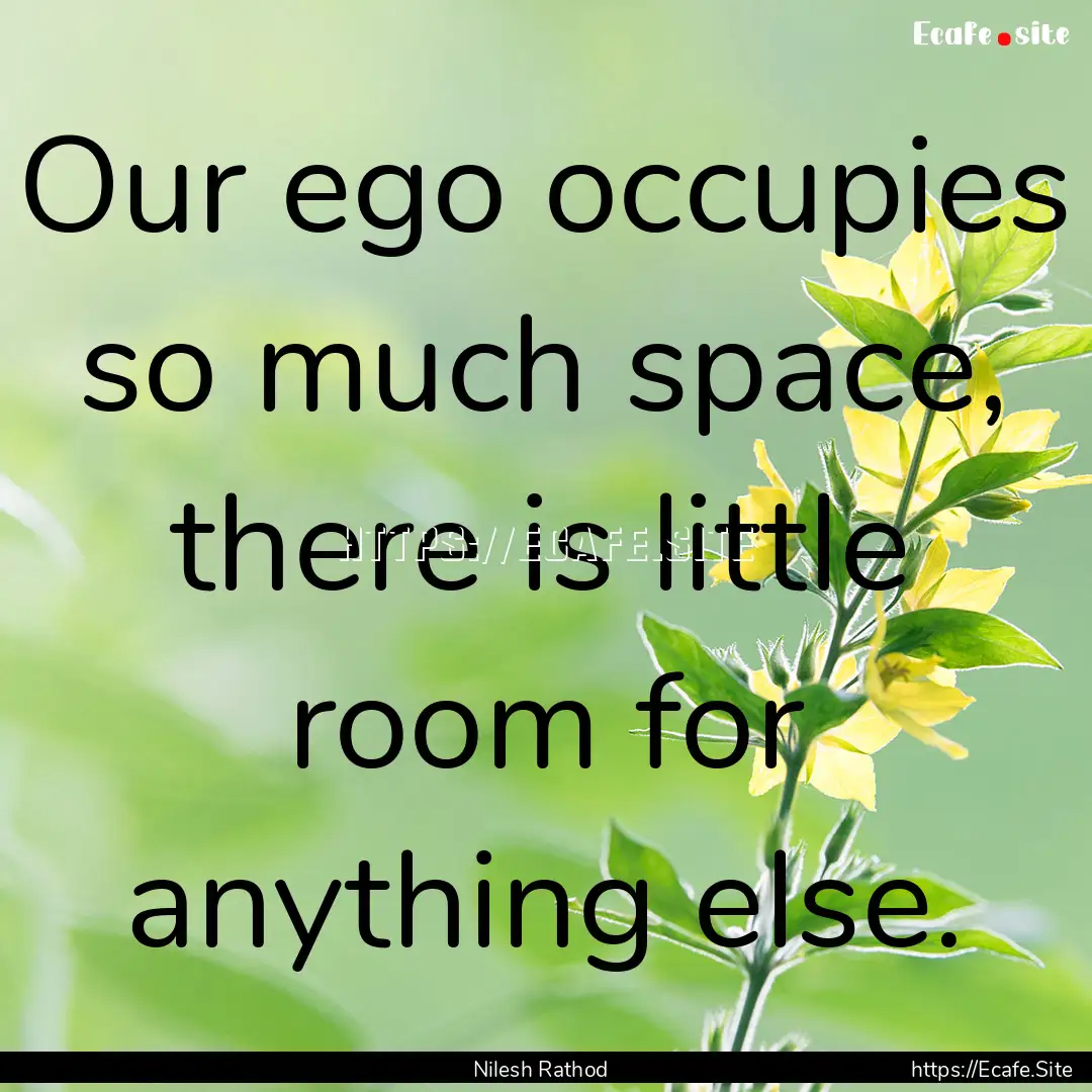 Our ego occupies so much space, there is.... : Quote by Nilesh Rathod