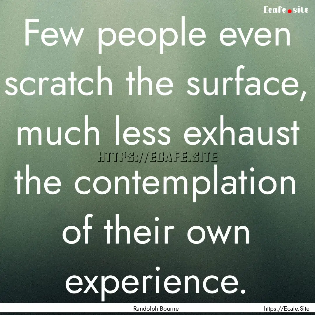 Few people even scratch the surface, much.... : Quote by Randolph Bourne