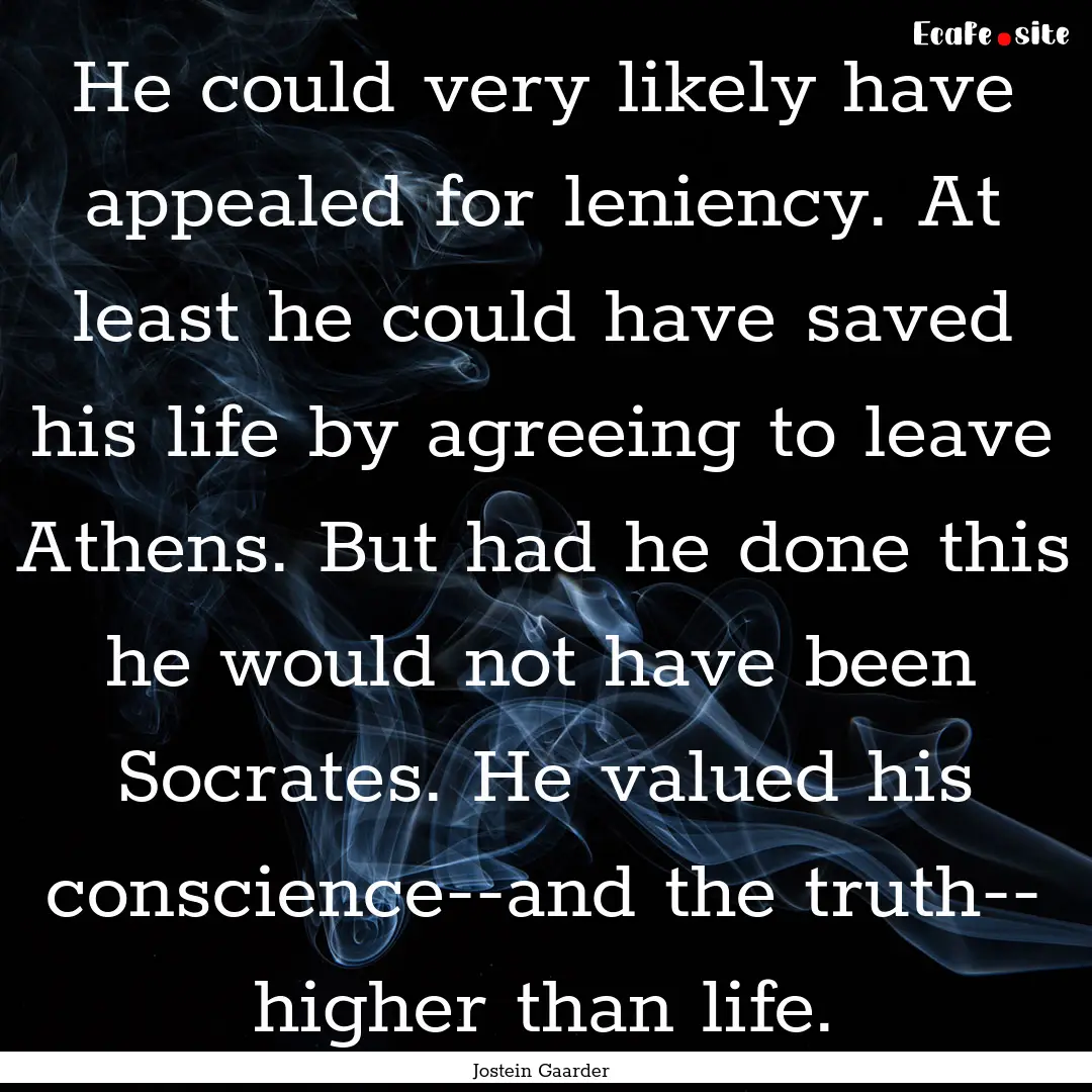 He could very likely have appealed for leniency..... : Quote by Jostein Gaarder