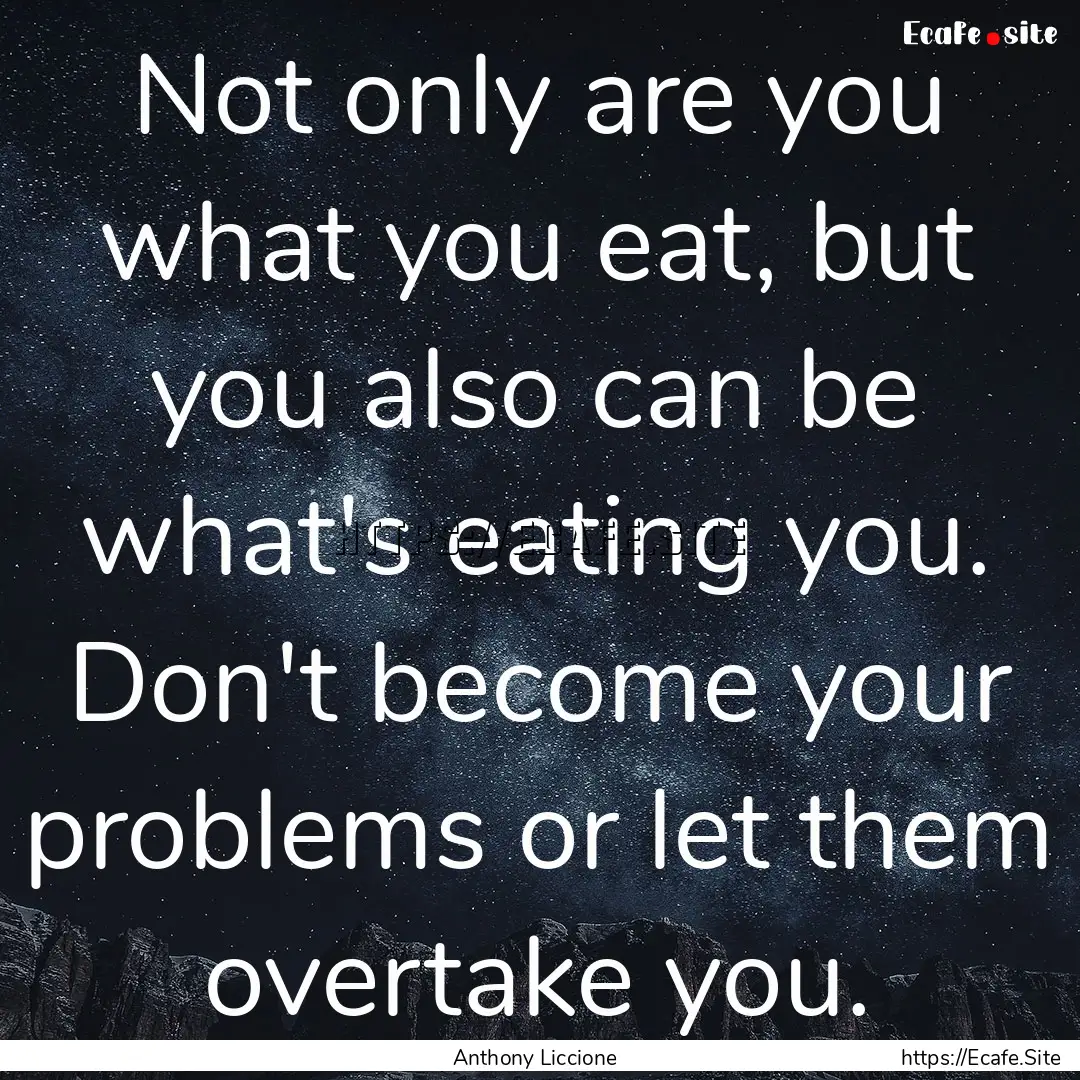 Not only are you what you eat, but you also.... : Quote by Anthony Liccione