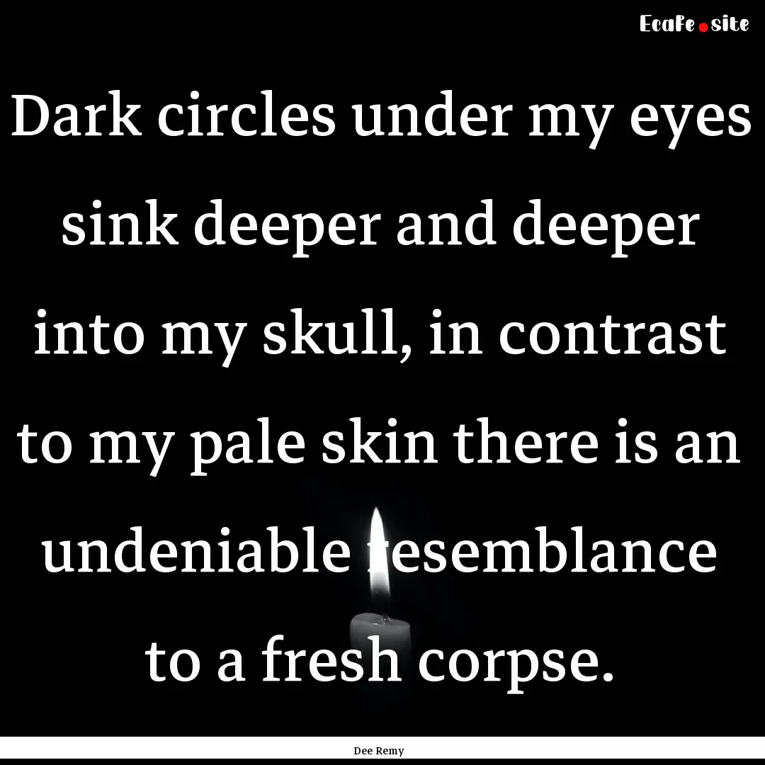 Dark circles under my eyes sink deeper and.... : Quote by Dee Remy