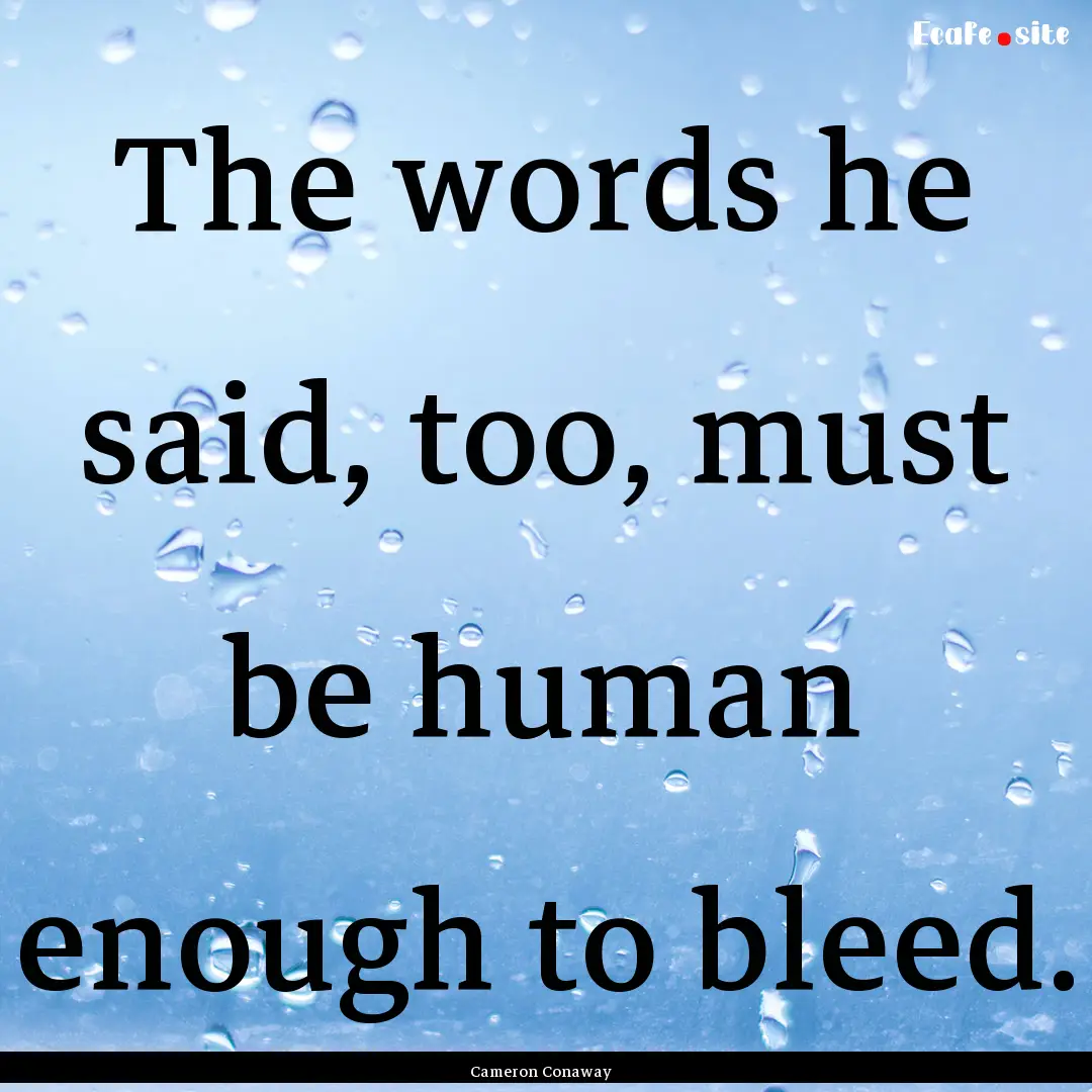 The words he said, too, must be human enough.... : Quote by Cameron Conaway