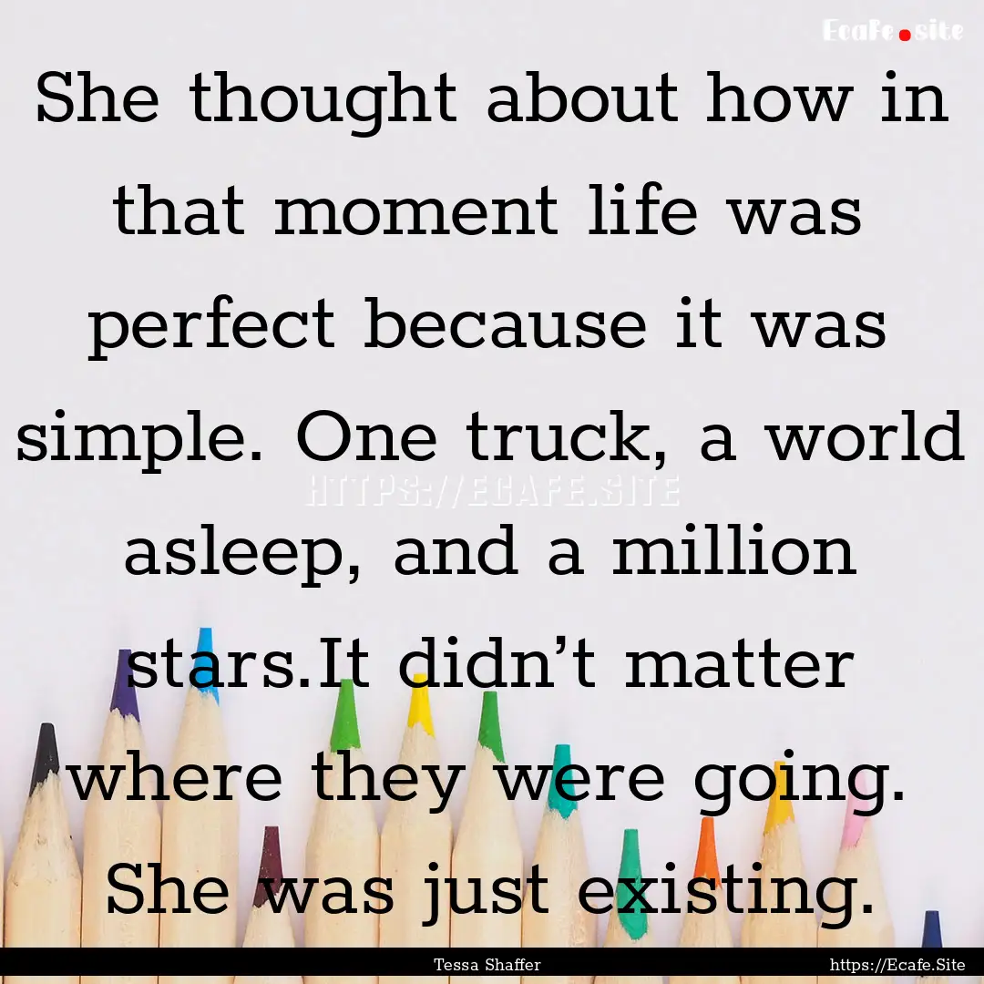 She thought about how in that moment life.... : Quote by Tessa Shaffer