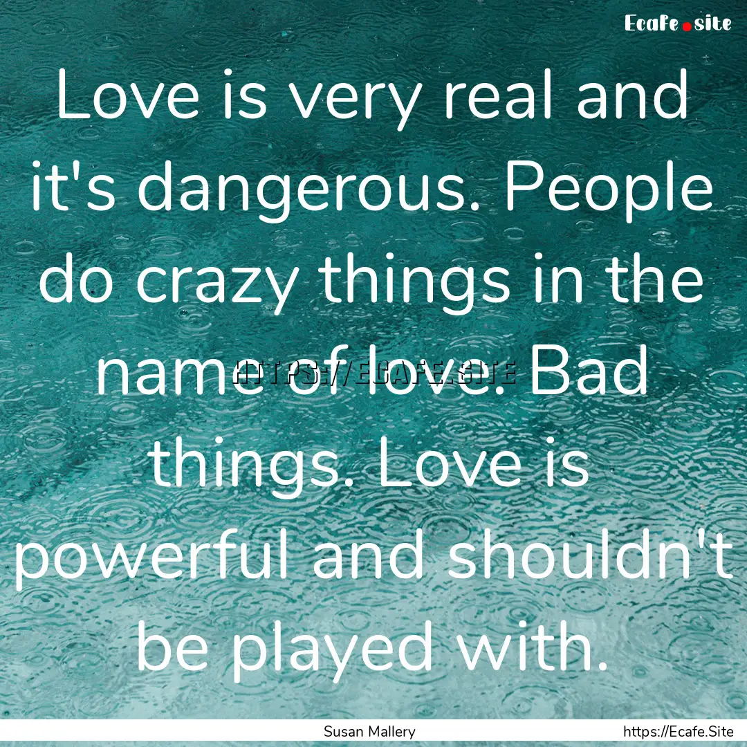 Love is very real and it's dangerous. People.... : Quote by Susan Mallery