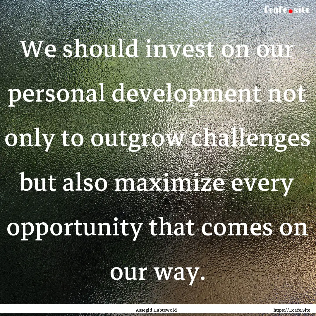 We should invest on our personal development.... : Quote by Assegid Habtewold