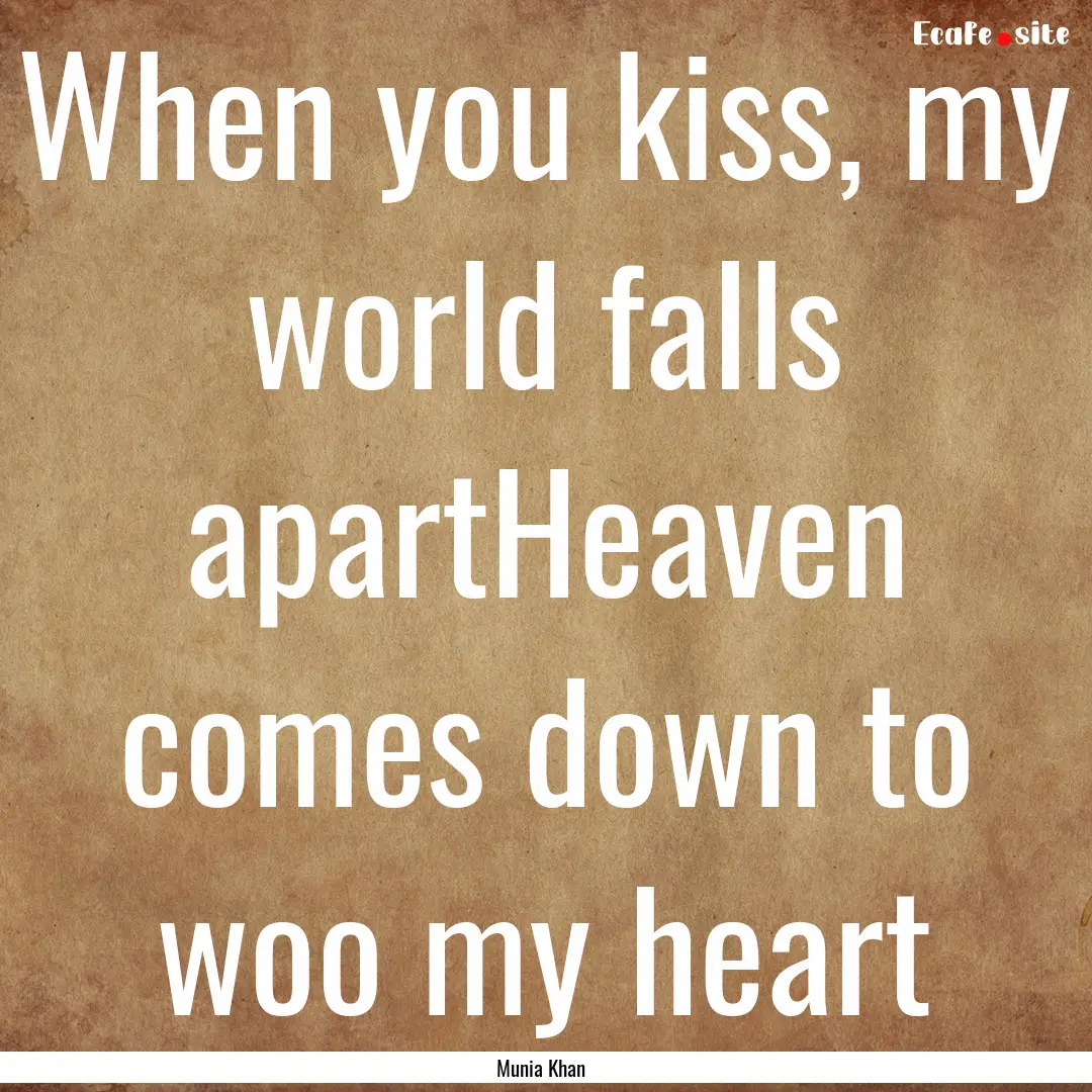 When you kiss, my world falls apartHeaven.... : Quote by Munia Khan