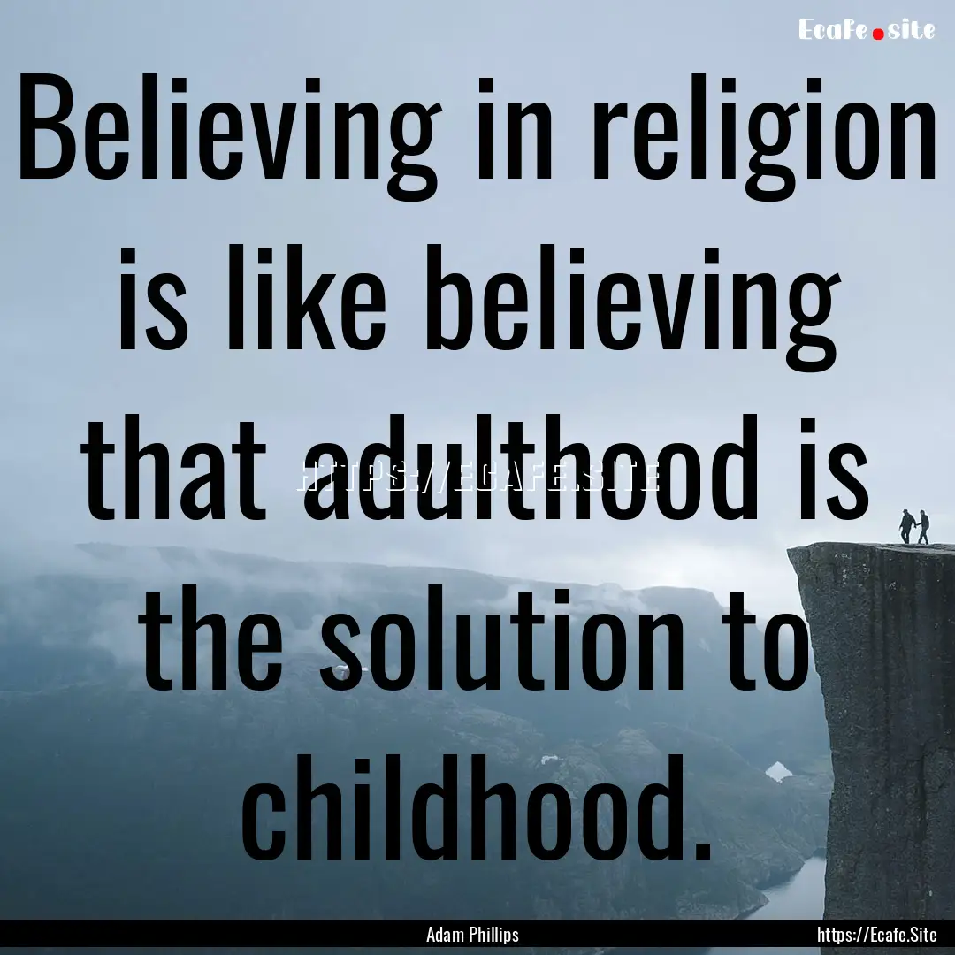 Believing in religion is like believing that.... : Quote by Adam Phillips