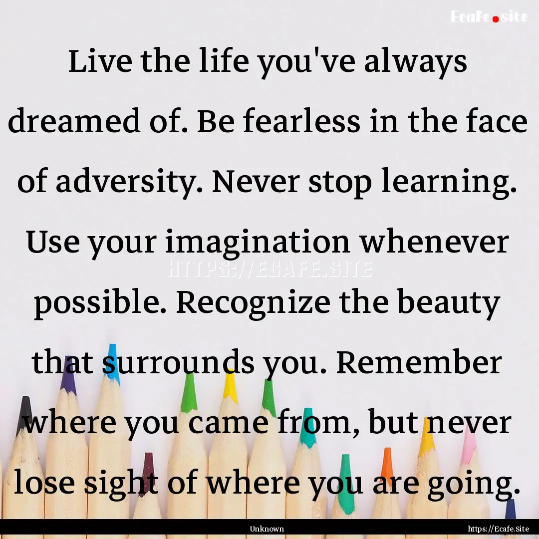 Live the life you've always dreamed of. Be.... : Quote by Unknown