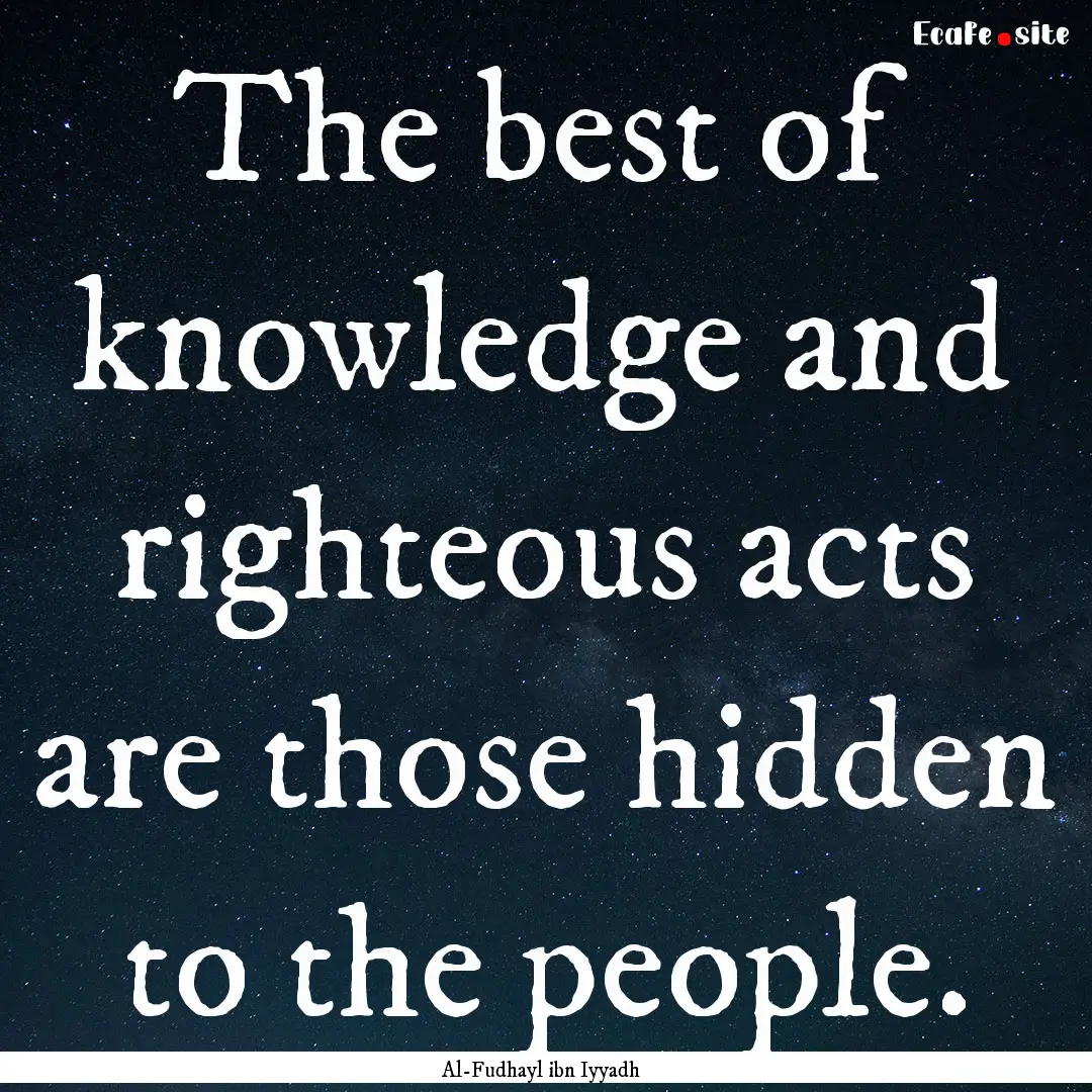 The best of knowledge and righteous acts.... : Quote by Al-Fudhayl ibn Iyyadh