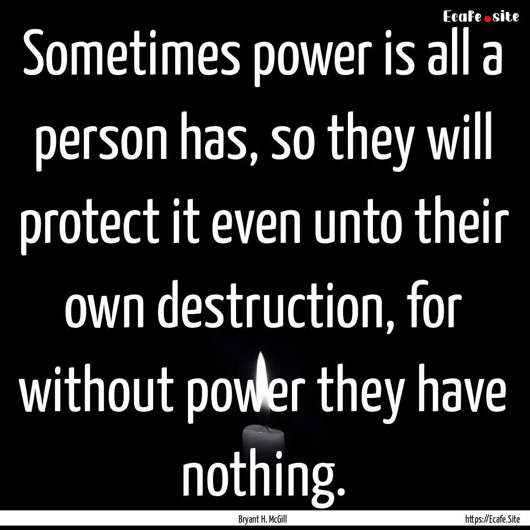 Sometimes power is all a person has, so they.... : Quote by Bryant H. McGill