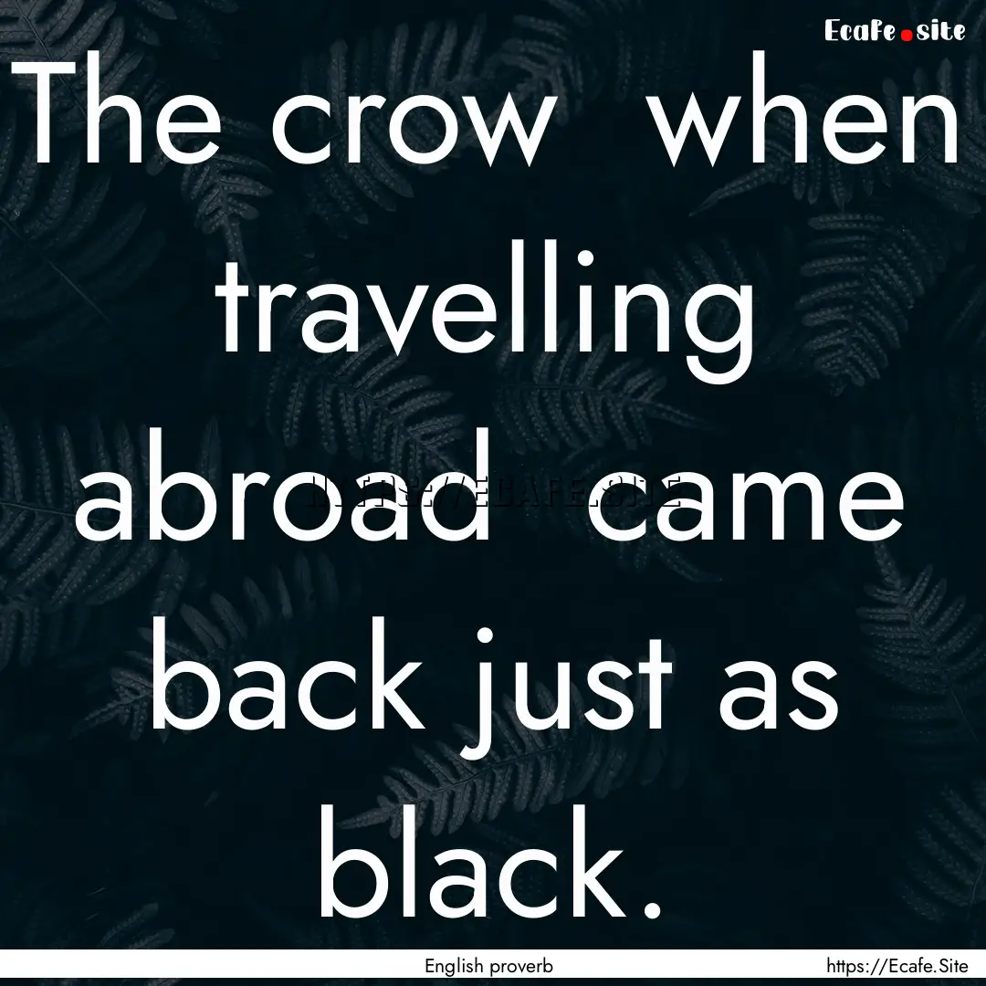 The crow when travelling abroad came back.... : Quote by English proverb