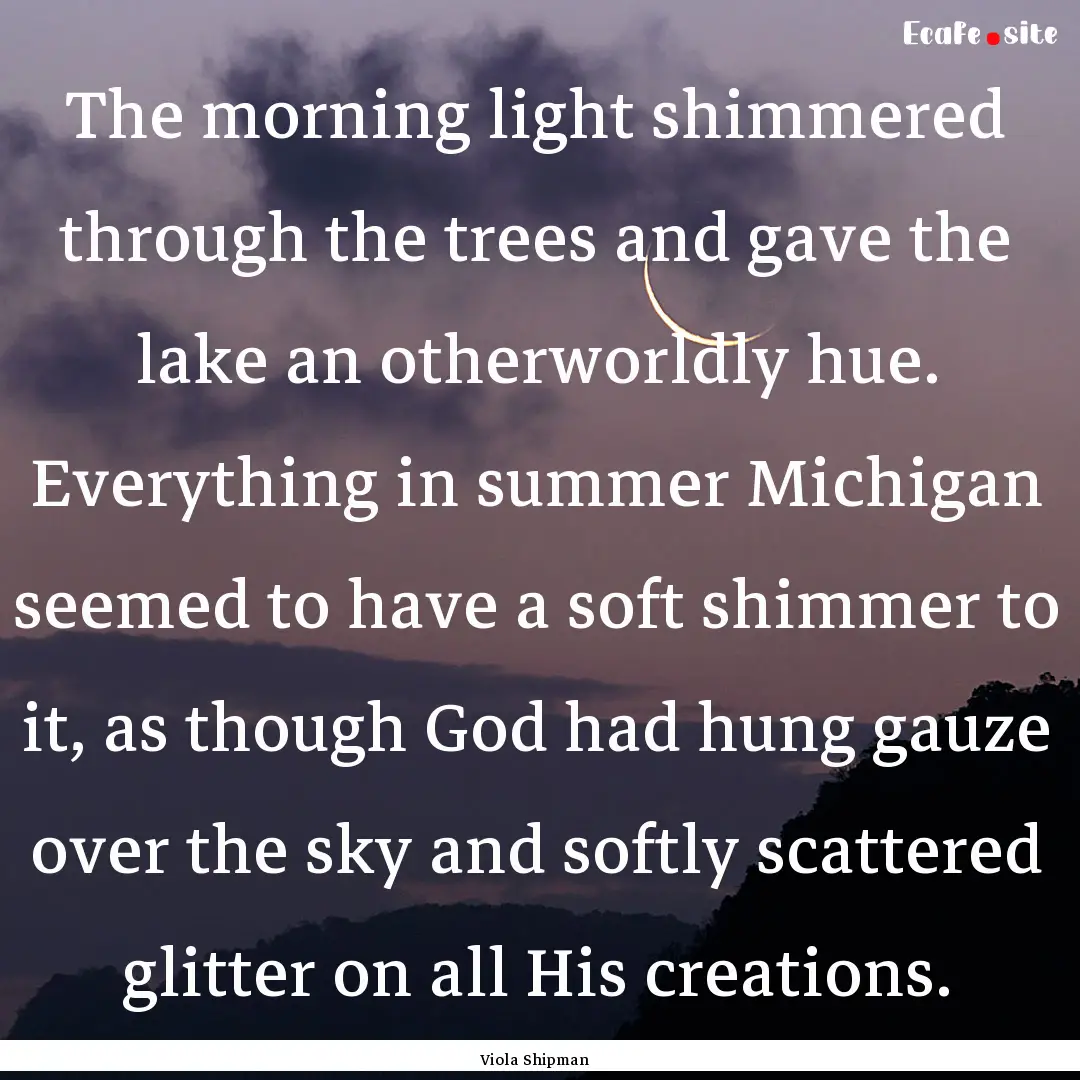 The morning light shimmered through the trees.... : Quote by Viola Shipman