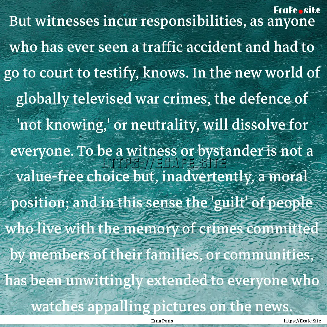 But witnesses incur responsibilities, as.... : Quote by Erna Paris