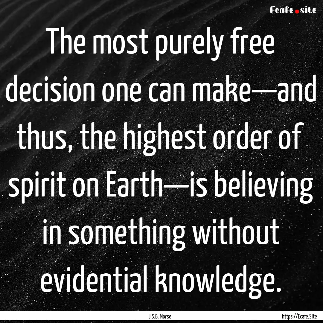 The most purely free decision one can make—and.... : Quote by J.S.B. Morse