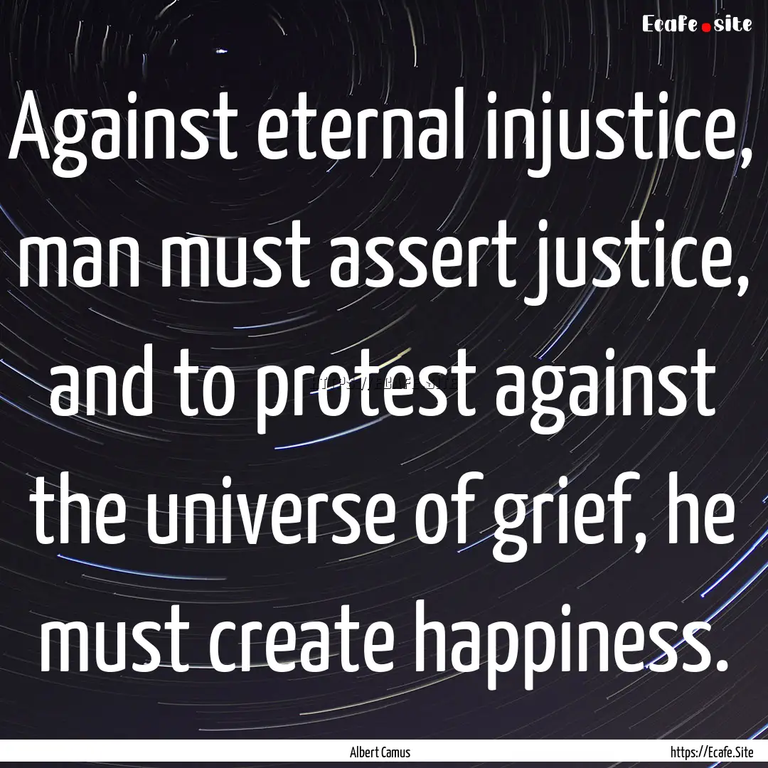 Against eternal injustice, man must assert.... : Quote by Albert Camus