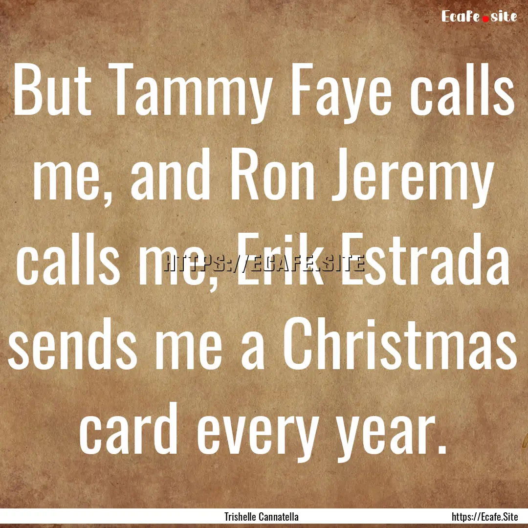 But Tammy Faye calls me, and Ron Jeremy calls.... : Quote by Trishelle Cannatella