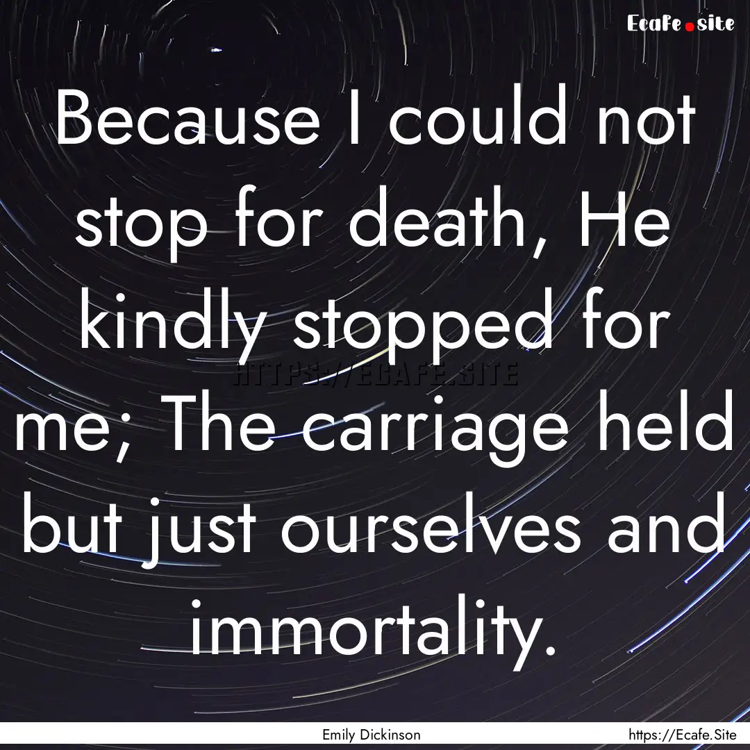 Because I could not stop for death, He kindly.... : Quote by Emily Dickinson