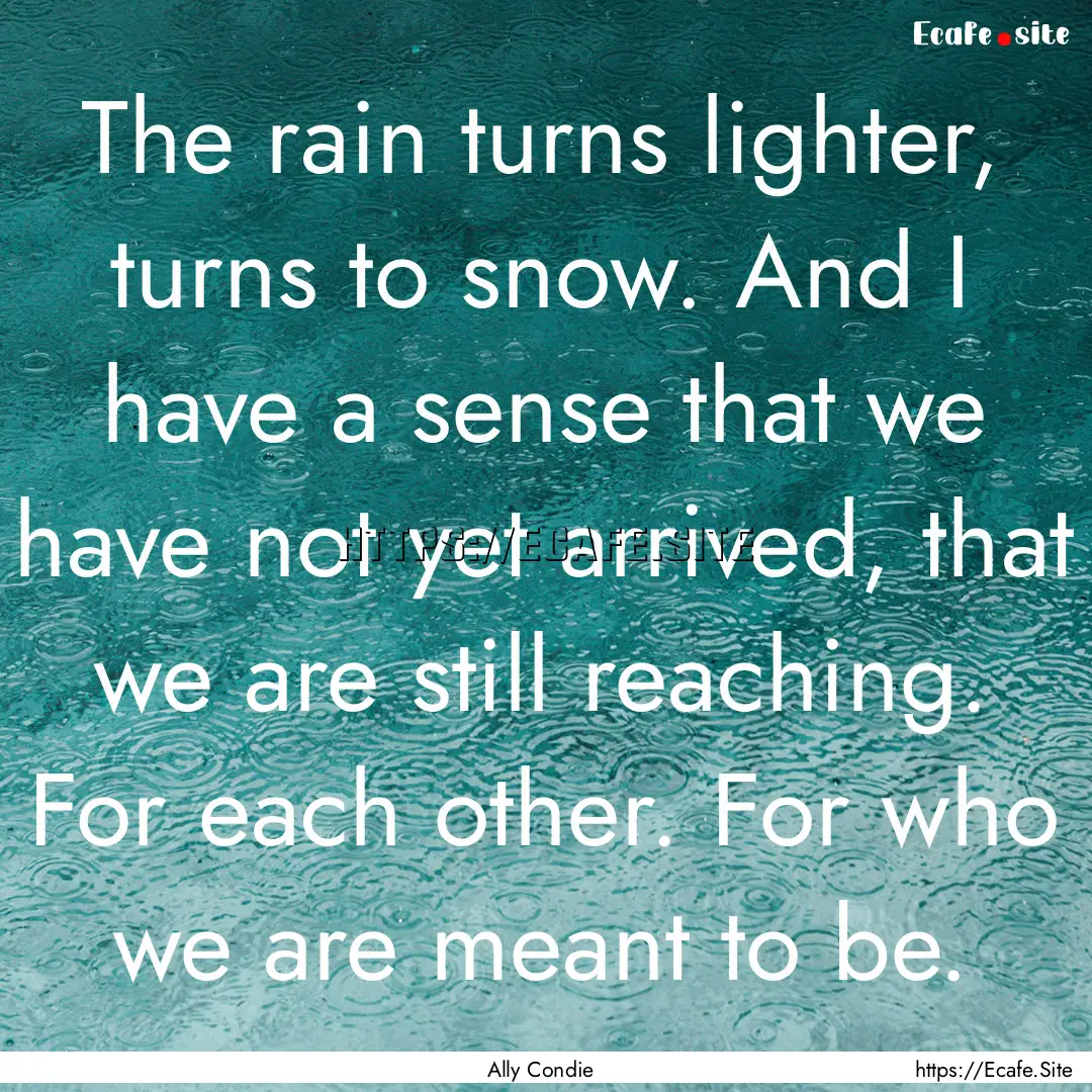 The rain turns lighter, turns to snow. And.... : Quote by Ally Condie