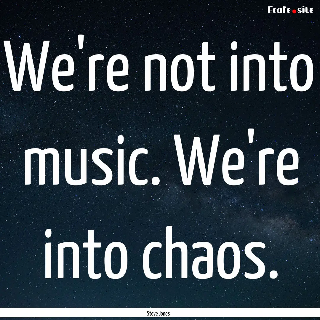 We're not into music. We're into chaos. : Quote by Steve Jones