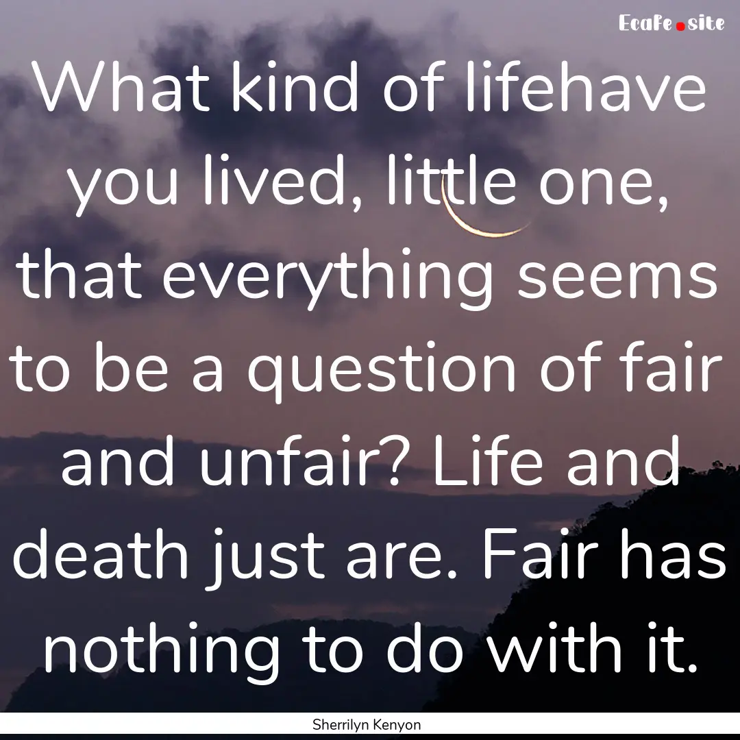 What kind of lifehave you lived, little one,.... : Quote by Sherrilyn Kenyon