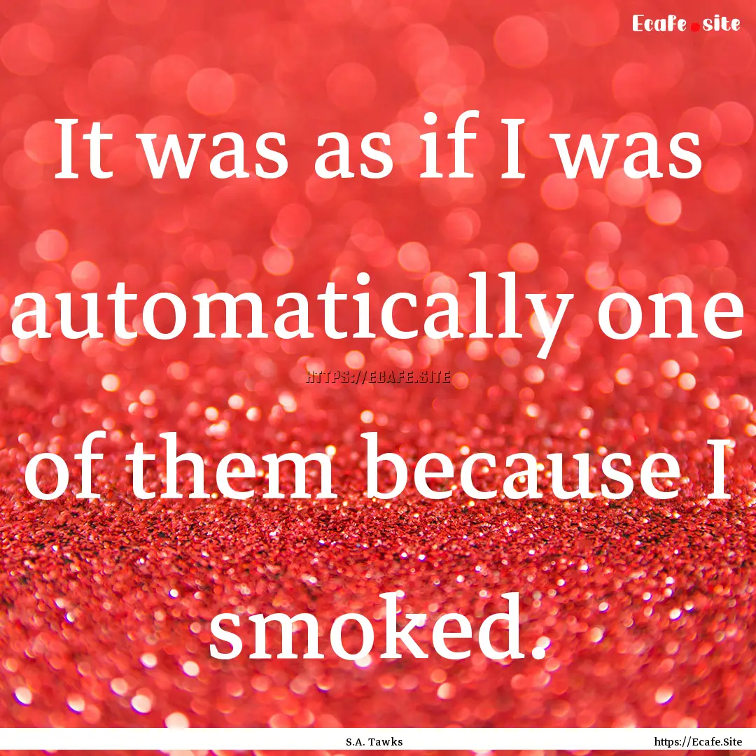 It was as if I was automatically one of them.... : Quote by S.A. Tawks