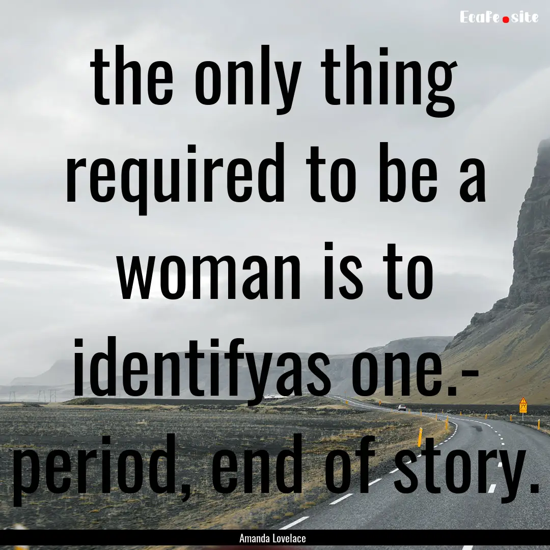 the only thing required to be a woman is.... : Quote by Amanda Lovelace