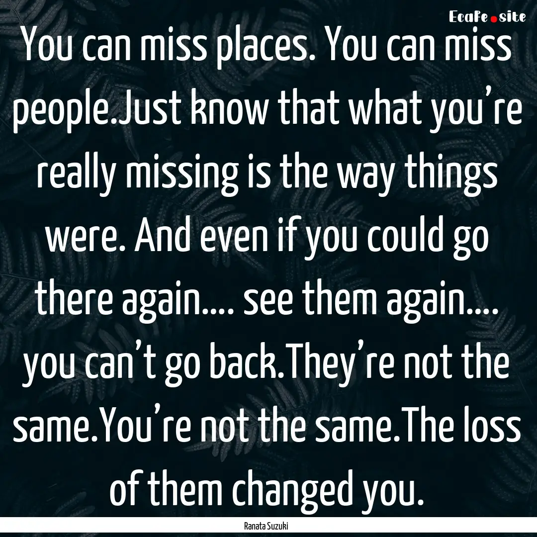 You can miss places. You can miss people.Just.... : Quote by Ranata Suzuki