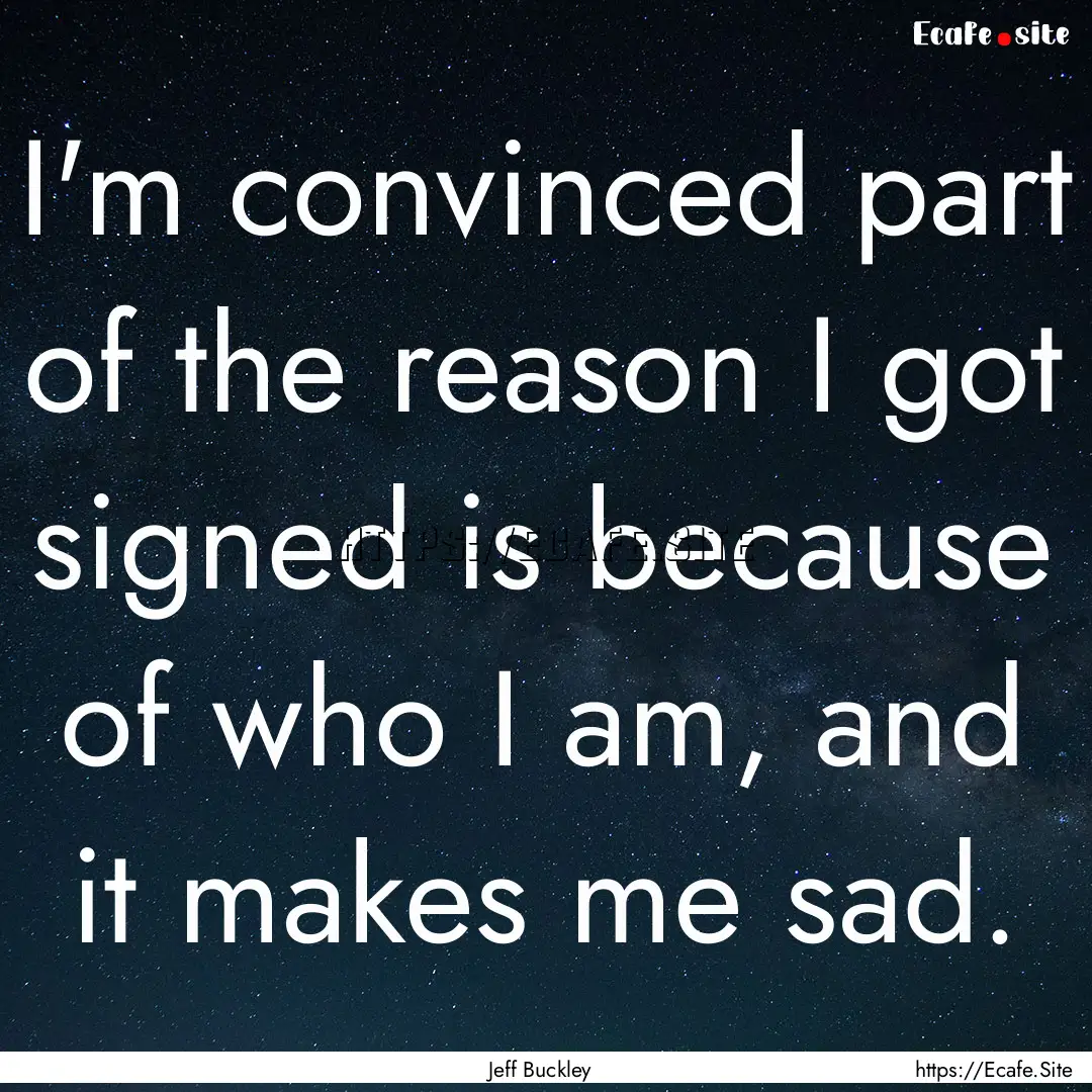 I'm convinced part of the reason I got signed.... : Quote by Jeff Buckley