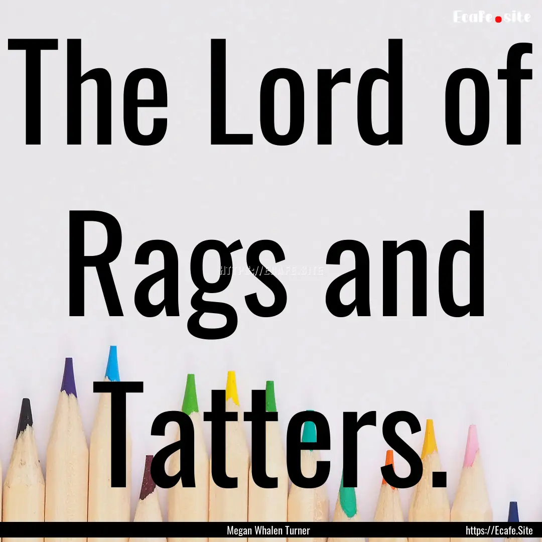 The Lord of Rags and Tatters. : Quote by Megan Whalen Turner