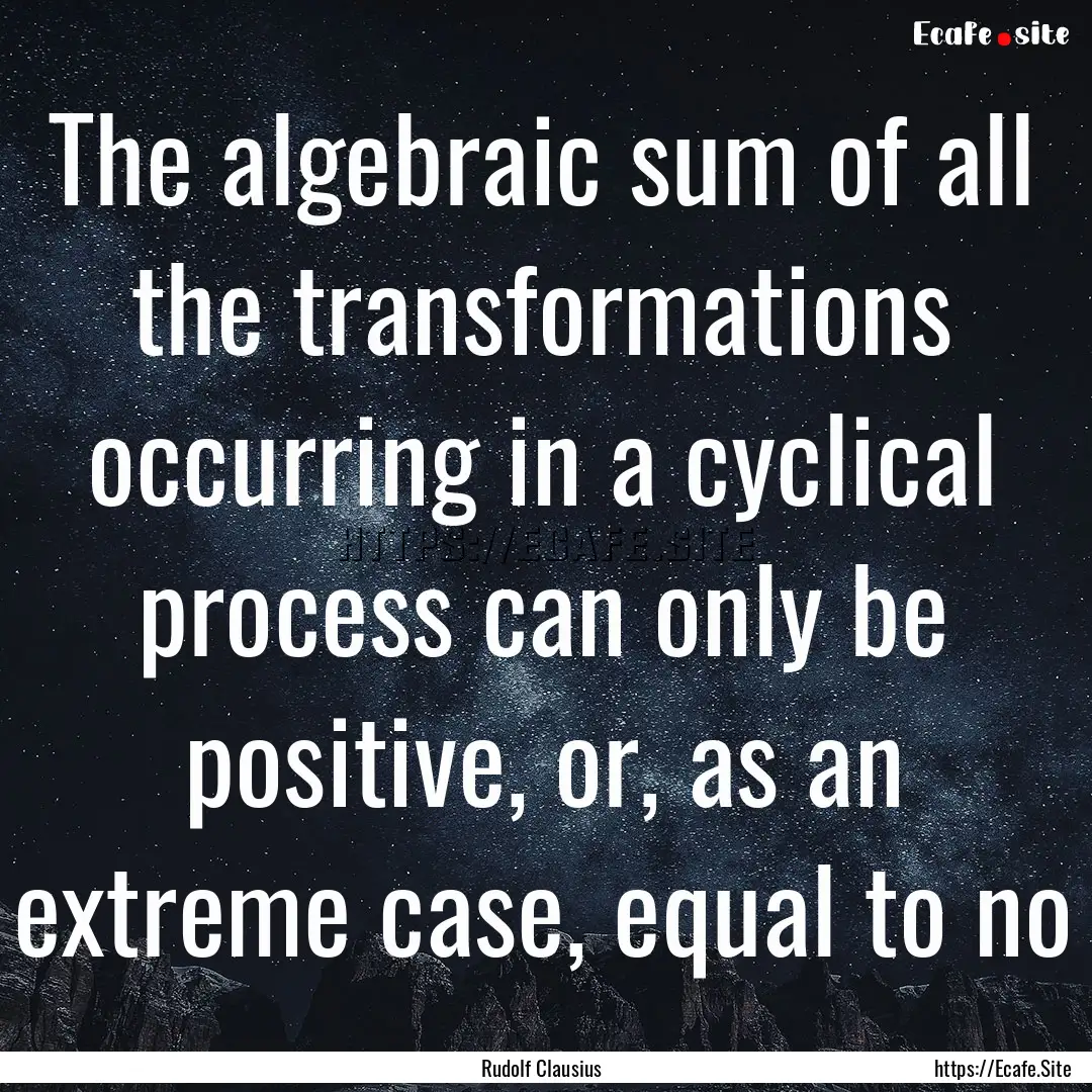 The algebraic sum of all the transformations.... : Quote by Rudolf Clausius