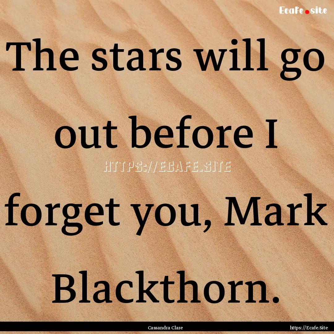 The stars will go out before I forget you,.... : Quote by Cassandra Clare