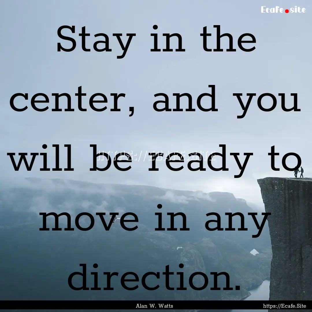 Stay in the center, and you will be ready.... : Quote by Alan W. Watts