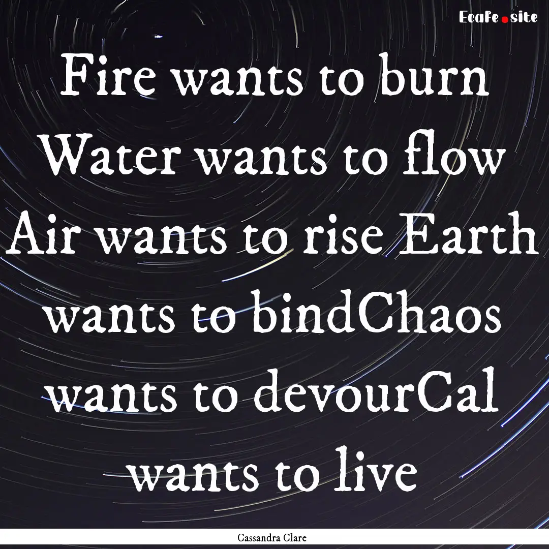 Fire wants to burn Water wants to flow Air.... : Quote by Cassandra Clare