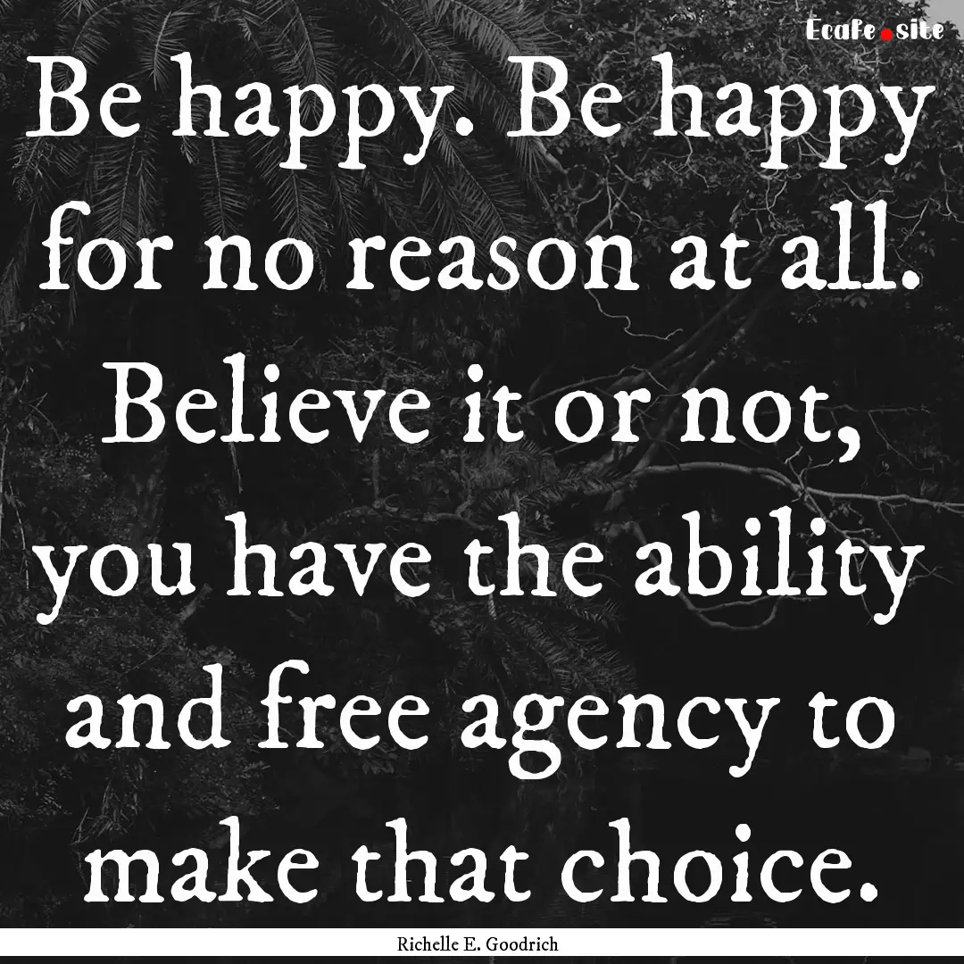 Be happy. Be happy for no reason at all..... : Quote by Richelle E. Goodrich