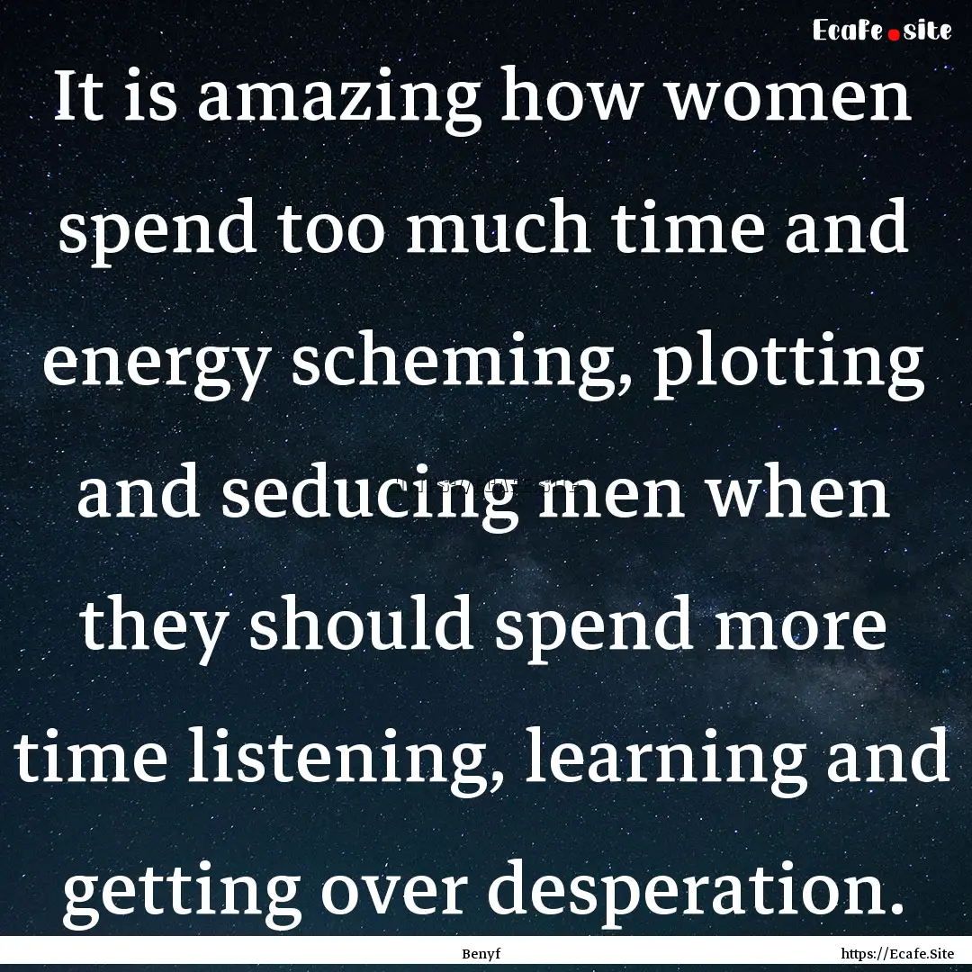 It is amazing how women spend too much time.... : Quote by Benyf