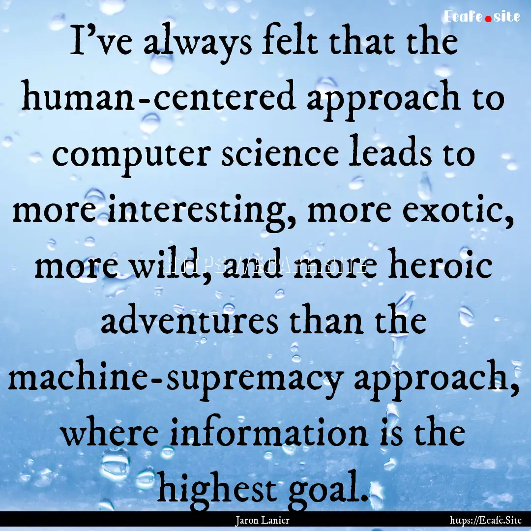 I've always felt that the human-centered.... : Quote by Jaron Lanier