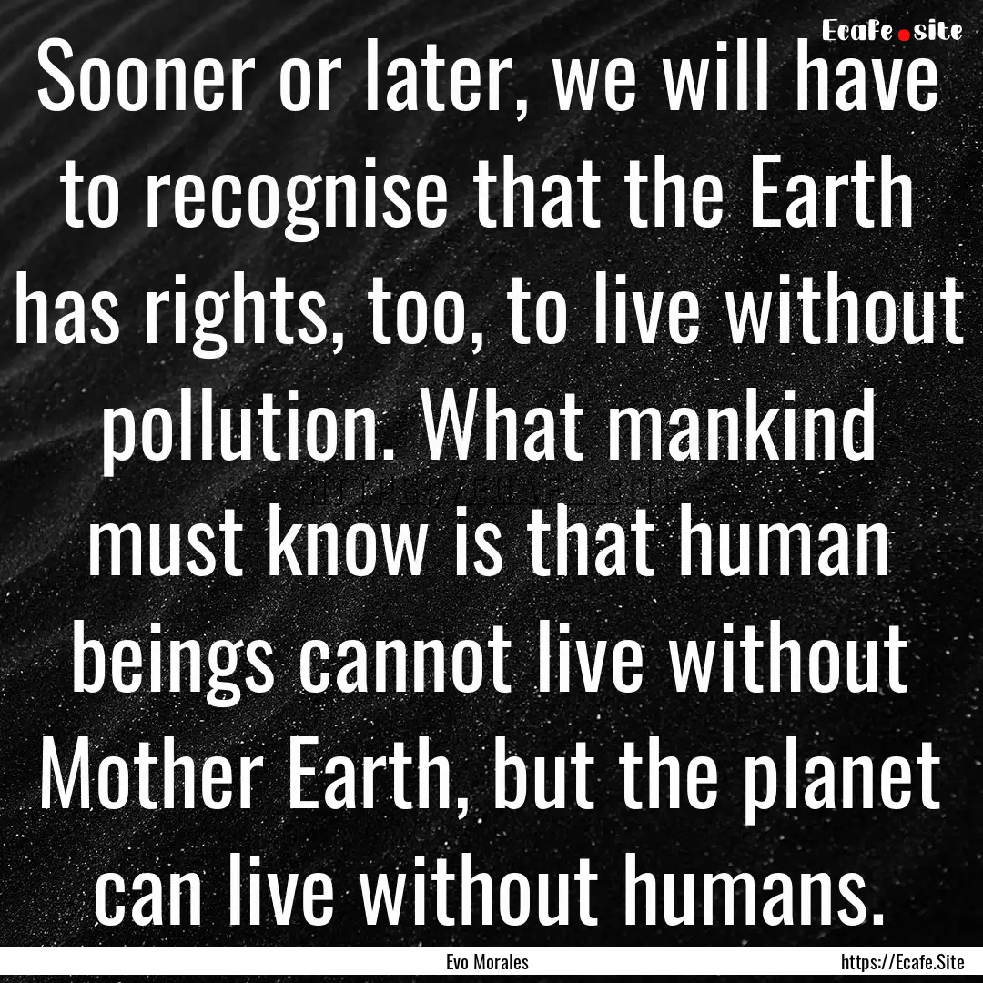 Sooner or later, we will have to recognise.... : Quote by Evo Morales