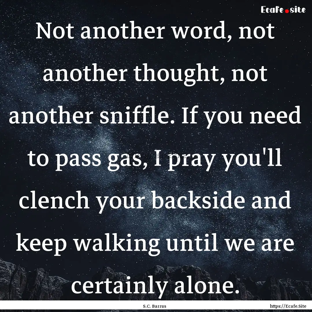 Not another word, not another thought, not.... : Quote by S.C. Barrus