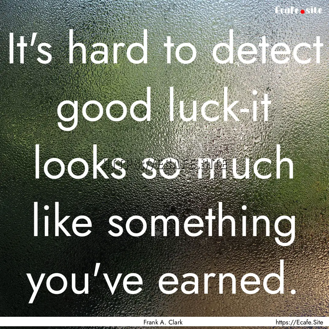 It's hard to detect good luck-it looks so.... : Quote by Frank A. Clark