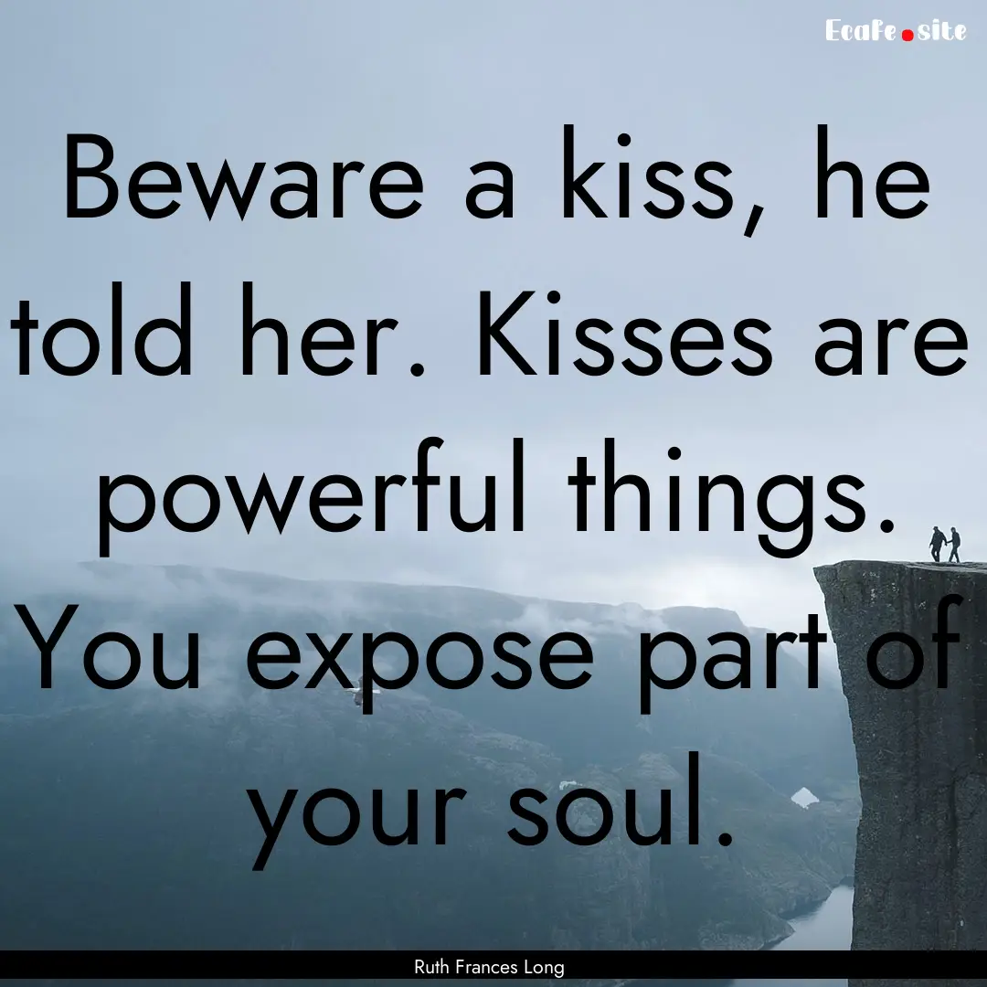 Beware a kiss, he told her. Kisses are powerful.... : Quote by Ruth Frances Long