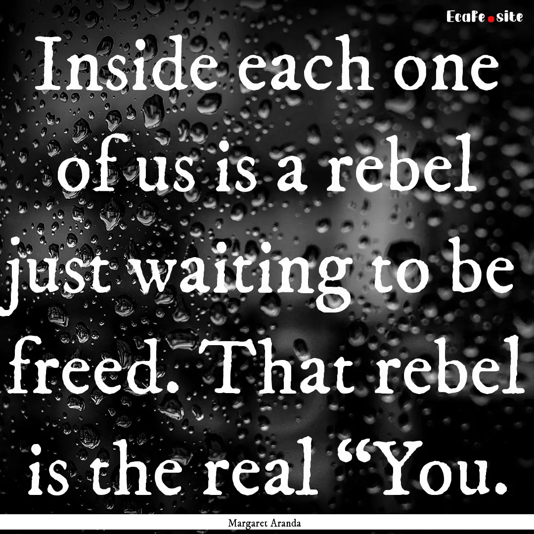 Inside each one of us is a rebel just waiting.... : Quote by Margaret Aranda