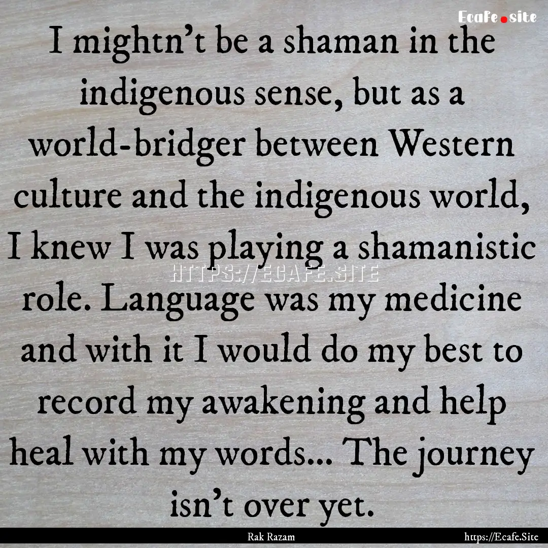 I mightn't be a shaman in the indigenous.... : Quote by Rak Razam