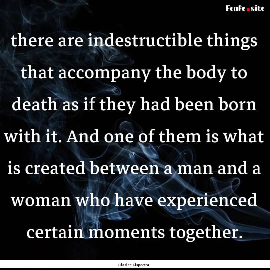 there are indestructible things that accompany.... : Quote by Clarice Lispector