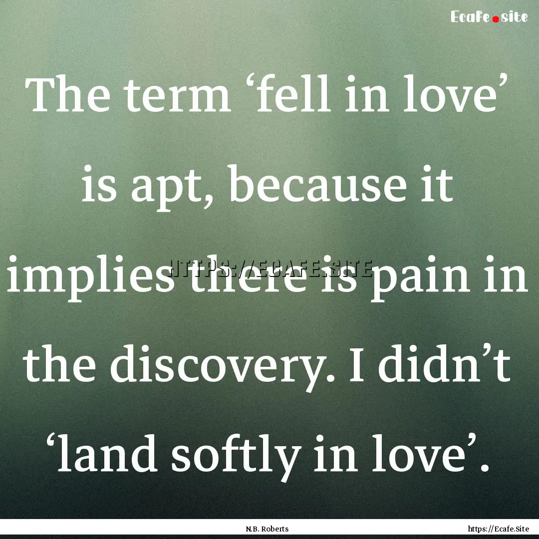 The term ‘fell in love’ is apt, because.... : Quote by N.B. Roberts