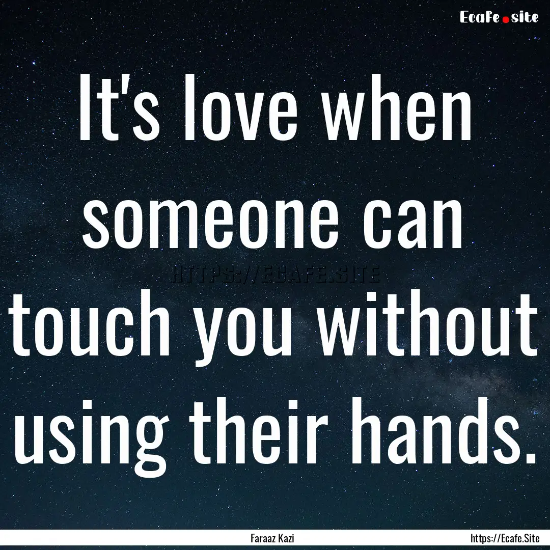 It's love when someone can touch you without.... : Quote by Faraaz Kazi