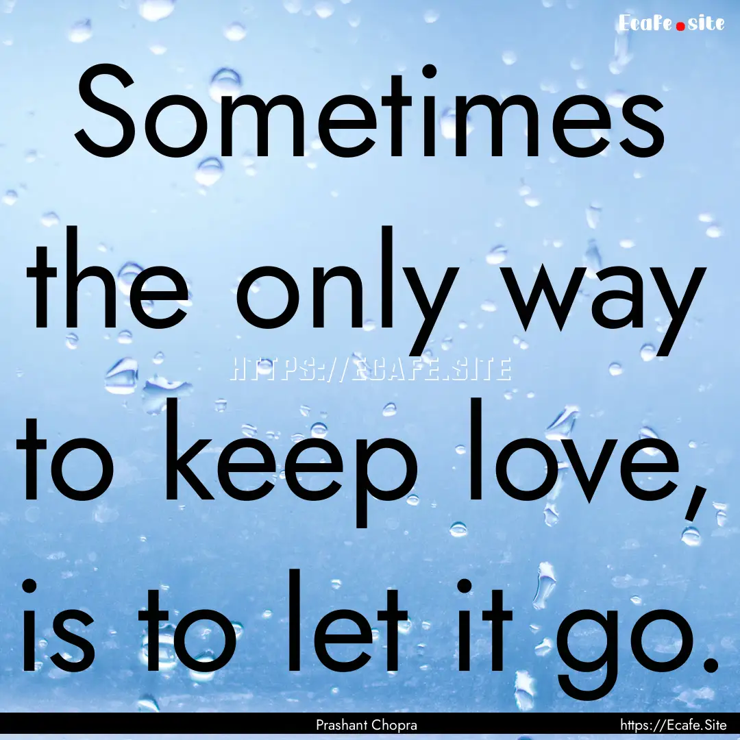 Sometimes the only way to keep love, is to.... : Quote by Prashant Chopra