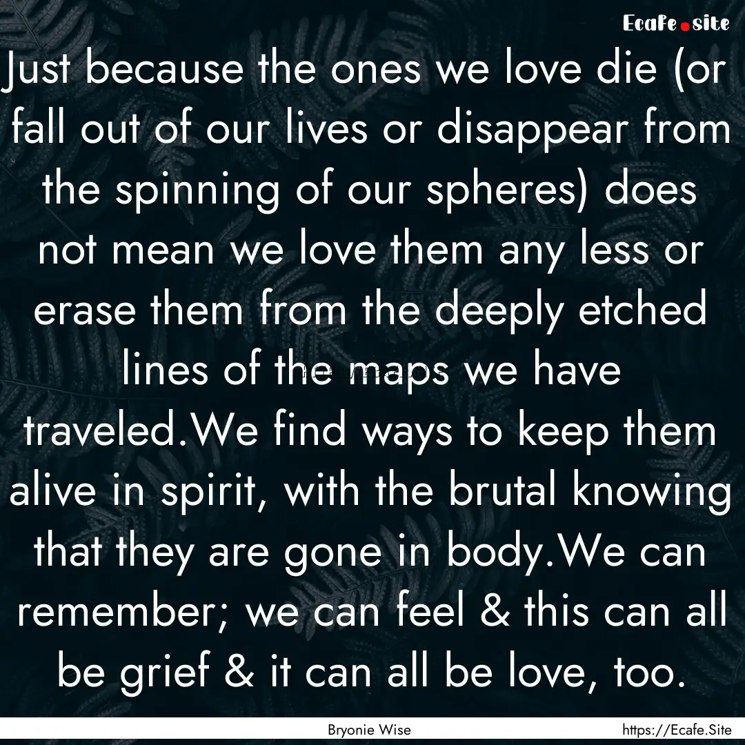 Just because the ones we love die (or fall.... : Quote by Bryonie Wise