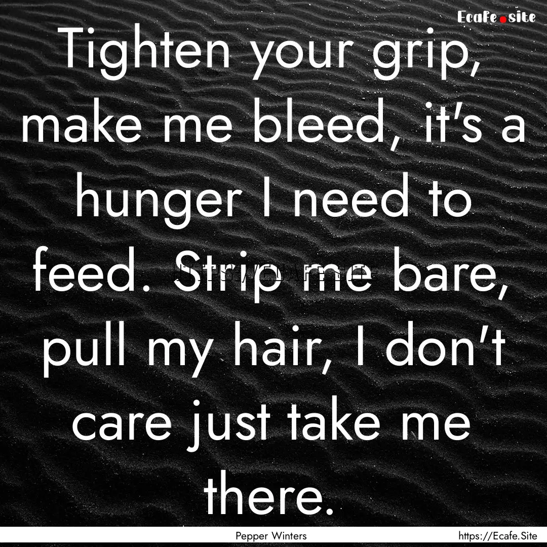 Tighten your grip, make me bleed, it's a.... : Quote by Pepper Winters