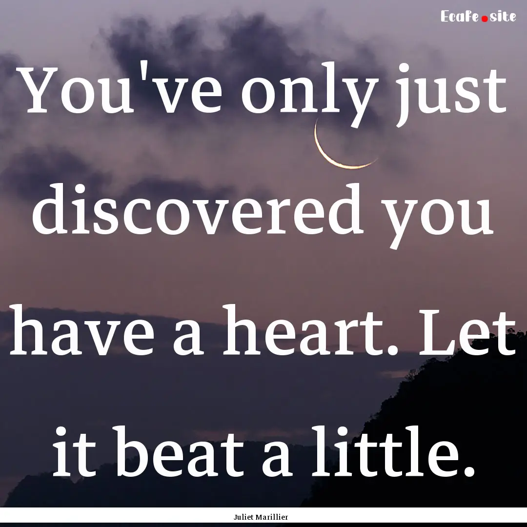 You've only just discovered you have a heart..... : Quote by Juliet Marillier